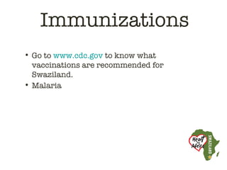 Immunizations
• Go to www.cdc.gov to know what
  vaccinations are recommended for
  Swaziland.
• Malaria
 