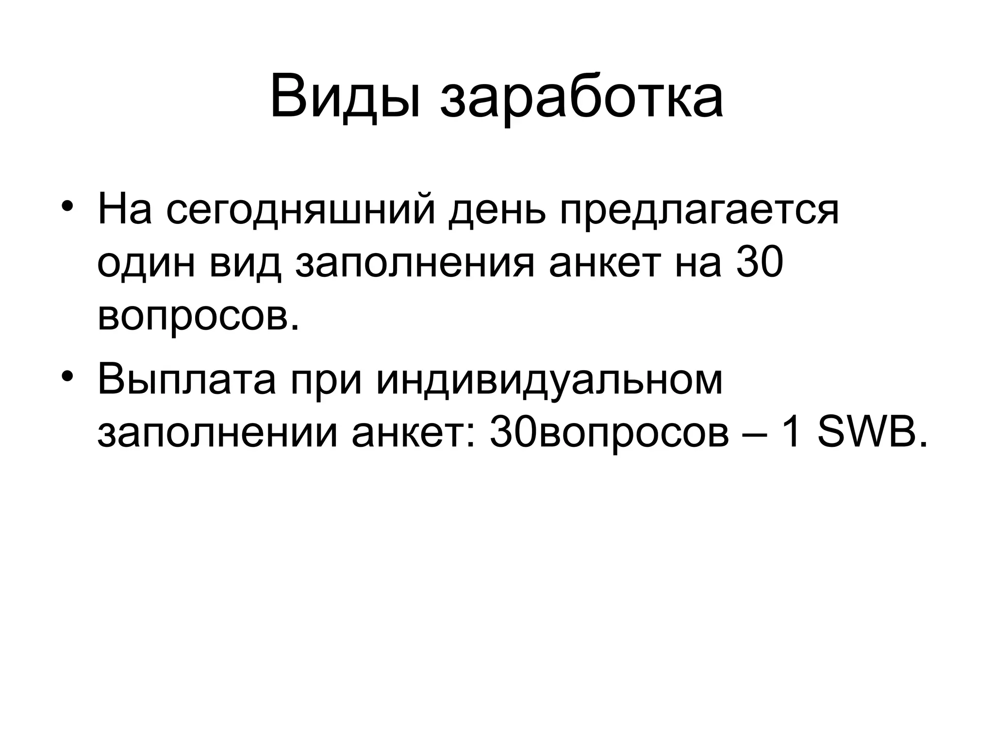 Виды заработка На сегодняшний день предлагается один вид заполнения анкет на 30 вопросов. Выплата при индивидуальном заполнении анкет: 30вопросов – 1  SWB . 