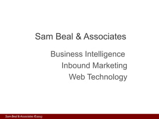 Sam Beal & Associates
                              Business Intelligence
                                Inbound Marketing
                                   Web Technology



Sam Beal & Associates ©2013
 