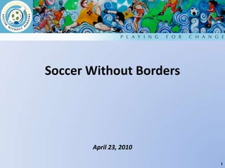 Soccer Without Borders April 23, 2010 1 