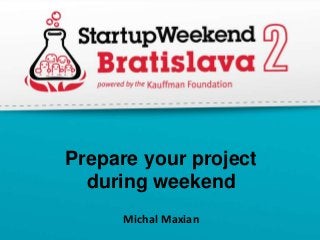 Prepare your project
  during weekend
      Michal Maxian
 