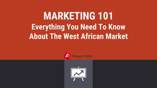 MARKETING 101
Everything You Need To Know
About The West African Market
 