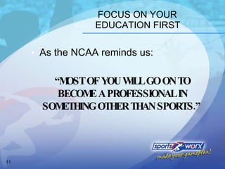 FOCUS ON YOUR EDUCATION FIRST As the NCAA reminds us: “ MOST OF YOU WILL GO ON TO BECOME A PROFESSIONAL IN SOMETHING OTHER THAN SPORTS.”  