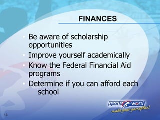FINANCES Be aware of scholarship  opportunities Improve yourself academically Know the Federal Financial Aid  programs Determine if you can afford each  school 