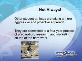 Not Always! Other student-athletes are taking a more aggressive and proactive approach. They are committed to a four year process of preparation, research, and marketing on top of the hard work  