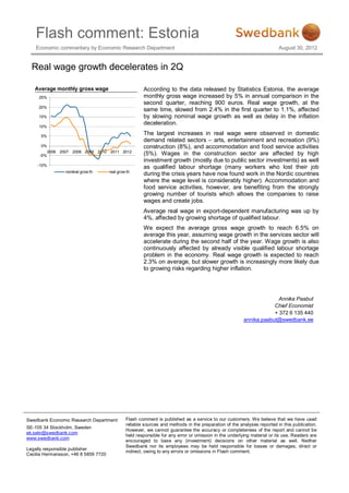 Flash comment: Estonia
    Economic commentary by Economic Research Department                                                                  August 30, 2012


  Real wage growth decelerates in 2Q

   Average monthly gross wage                          According to the data released by Statistics Estonia, the average
     25%                                               monthly gross wage increased by 5% in annual comparison in the
                                                       second quarter, reaching 900 euros. Real wage growth, at the
     20%
                                                       same time, slowed from 2.4% in the first quarter to 1.1%, affected
     15%                                               by slowing nominal wage growth as well as delay in the inflation
                                                       deceleration.
     10%

      5%
                                                       The largest increases in real wage were observed in domestic
                                                       demand related sectors – arts, entertainment and recreation (9%)
      0%                                               construction (8%), and accommodation and food service activities
           2006 2007 2008 2009 2010 2011 2012
     -5%                                               (5%). Wages in the construction sector are affected by high
                                                       investment growth (mostly due to public sector investments) as well
    -10%
                                                       as qualified labour shortage (many workers who lost their job
                  nominal grow th     real grow th
                                                       during the crisis years have now found work in the Nordic countries
                                                       where the wage level is considerably higher). Accommodation and
                                                       food service activities, however, are benefiting from the strongly
                                                       growing number of tourists which allows the companies to raise
                                                       wages and create jobs.
                                                       Average real wage in export-dependent manufacturing was up by
                                                       4%, affected by growing shortage of qualified labour.
                                                       We expect the average gross wage growth to reach 6.5% on
                                                       average this year, assuming wage growth in the services sector will
                                                       accelerate during the second half of the year. Wage growth is also
                                                       continuously affected by already visible qualified labour shortage
                                                       problem in the economy. Real wage growth is expected to reach
                                                       2.3% on average, but slower growth is increasingly more likely due
                                                       to growing risks regarding higher inflation.




                                                                                                                      Annika Paabut
                                                                                                                    Chief Economist
                                                                                                                    + 372 6 135 440
                                                                                                        annika.paabut@swedbank.ee




Swedbank Economic Research Department          Flash comment is published as a service to our customers. We believe that we have used
                                               reliable sources and methods in the preparation of the analyses reported in this publication.
SE-105 34 Stockholm, Sweden
                                               However, we cannot guarantee the accuracy or completeness of the report and cannot be
ek.sekr@swedbank.com
                                               held responsible for any error or omission in the underlying material or its use. Readers are
www.swedbank.com
                                               encouraged to base any (investment) decisions on other material as well. Neither
                                               Swedbank nor its employees may be held responsible for losses or damages, direct or
Legally responsible publisher
                                               indirect, owing to any errors or omissions in Flash comment.
Cecilia Hermansson, +46 8 5859 7720
 