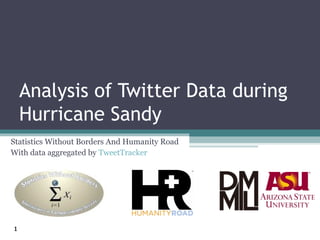 Analysis of Twitter Data during
    Hurricane Sandy
Statistics Without Borders And Humanity Road
With data aggregated by TweetTracker




1
 
