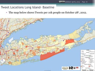 Published April 3, 2013   Page   11


Tweet Locations Long Island- Baseline
   • The map below shows Tweets per 10k people on October 28 th, 2012.
 