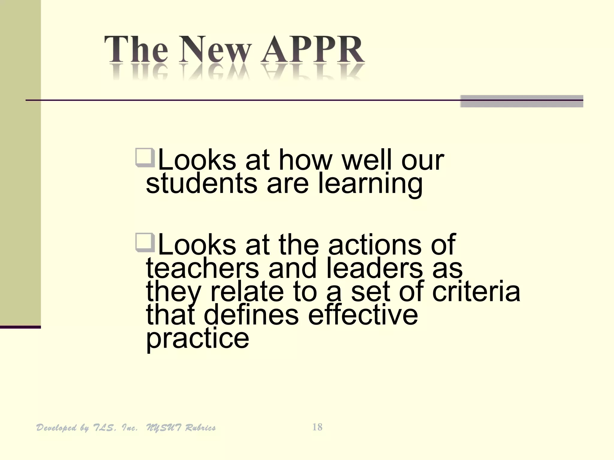 Looks at how well our
                     students are learning
                   Looks at the actions of
                     teachers and leaders as
                     they relate to a set of criteria
                     that defines effective
                     practice

Developed by TLS, Inc. NYSUT Rubrics   18
 