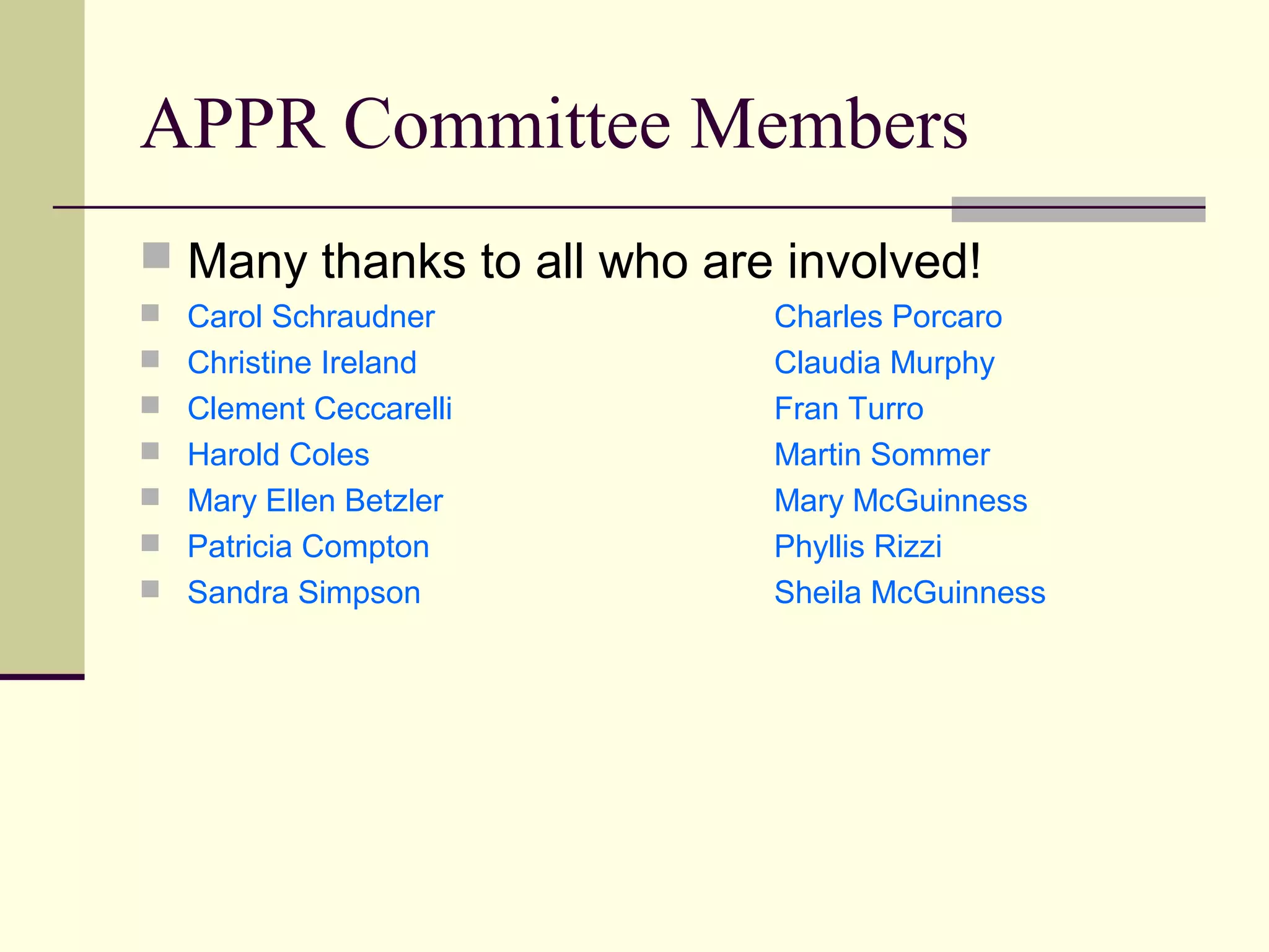 APPR Committee Members
 Many thanks to all who are involved!
 Carol Schraudner          Charles Porcaro
 Christine Ireland         Claudia Murphy
 Clement Ceccarelli        Fran Turro
 Harold Coles              Martin Sommer
 Mary Ellen Betzler        Mary McGuinness
 Patricia Compton          Phyllis Rizzi
 Sandra Simpson            Sheila McGuinness
 