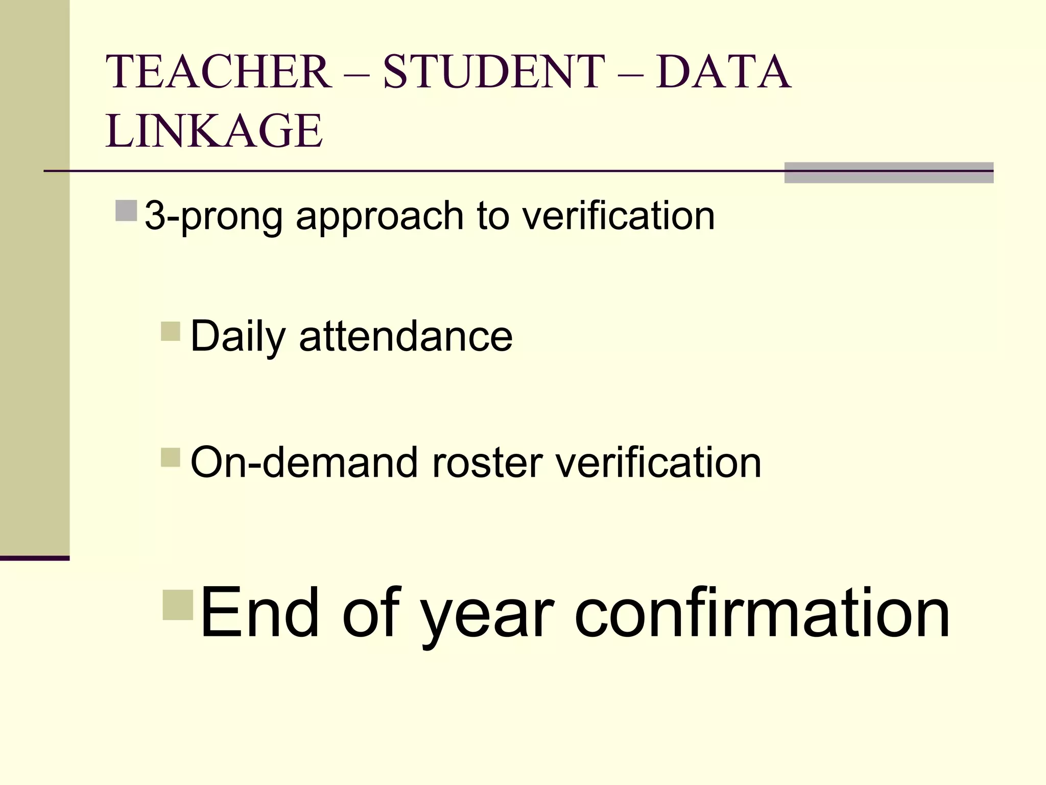 TEACHER – STUDENT – DATA
LINKAGE
 3-prong approach to verification


   Daily   attendance

   On-demand     roster verification


  End       of year confirmation
 