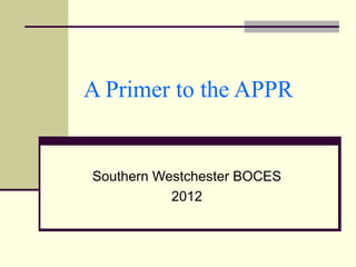 A Primer to the APPR


Southern Westchester BOCES
           2012
 