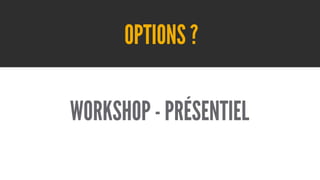 OPTIONS ?
WORKSHOP - PRÉSENTIEL

 