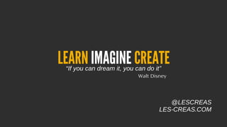 LEARN IMAGINE CREATE
“If you can dream it, you can do it”

Walt Disney

@LESCREAS
LES-CREAS.COM

 