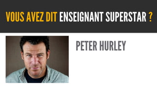 VOUS AVEZ DIT ENSEIGNANT SUPERSTAR ?
PETER HURLEY

 