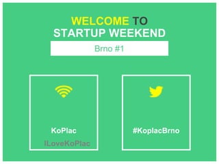 KoPlac #KoplacBrno
WELCOME TO
STARTUP WEEKEND
Brno #1
ILoveKoPlac
 