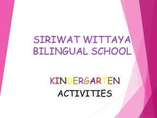 SIRIWAT WITTAYA
BILINGUAL SCHOOL
KINDERGARTEN
ACTIVITIES
 