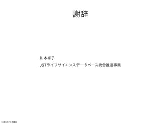 謝辞




             川本祥子
             JSTライフサイエンスデータベース統合推進事業




13年3月7日木曜日
 