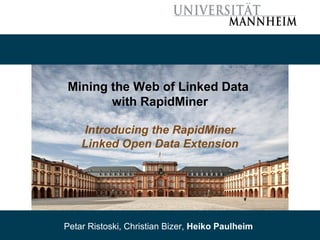 Mining the Web of Linked Data 
with RapidMiner 
Introducing the RapidMiner 
Linked Open Data Extension 
Petar Ristoski, Christian Bizer, Heiko Paulheim 
 