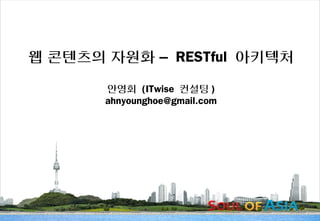 웹 콘텐츠의 자원화 – RESTful 아키텍처

                 안영회 (ITwise 컨설팅 )
                 ahnyounghoe@gmail.com




서울 웹 컨퍼런스 2012          -1-              웹의 개방과 공유
 