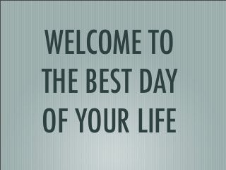 WELCOME TO
THE BEST DAY
OF YOUR LIFE
 