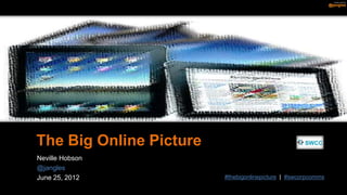 The Big Online Picture
Neville Hobson
@jangles
June 25, 2012            #thebigonlinepicture | #swcorpcomms
 