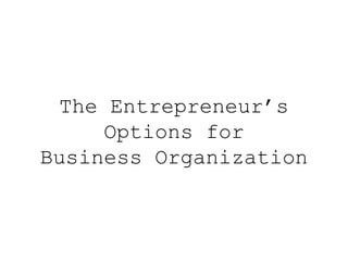 The Entrepreneur’s
Options for
Business Organization
 