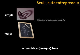 Seul : autoentrepreneur

simple
                    http://www.lautoentrepreneur.fr/




facile



         accessible à (presque) tous
 