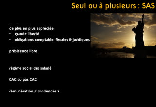 Seul ou à plusieurs : SAS

de plus en plus appréciée
• grande liberté
• obligations comptable, fiscales & juridiques

présidence libre



régime social des salarié

CAC ou pas CAC

rémunération / dividendes ?
 