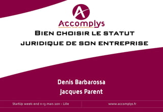 Bien choisir le statut
     juridique de son entreprise



                               Denis Barbarossa
                                Jacques Parent
StartUp week-end 11-13 mars 2011 - Lille          www.accomplys.fr
 