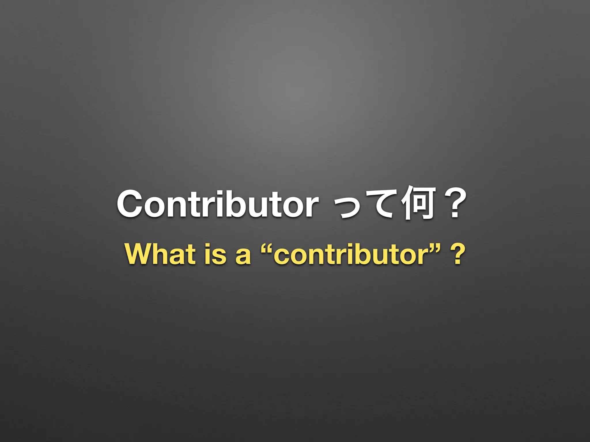 Contributor って何？
What is a “contributor” ?
 