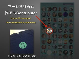 マージされると 
誰でもContributor 
If your PR is merged, 
You can become a contributor. 
Tシャツもらいました
 