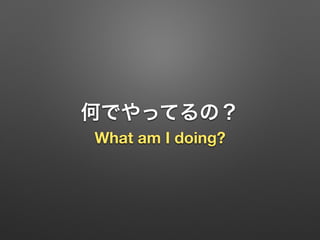 何でやってるの？
What am I doing?
 