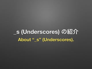 _s (Underscores) の紹介
About “_s” (Underscores).
 