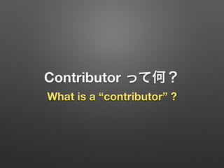 Contributor って何？
What is a “contributor” ?
 