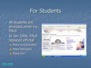 For Students
   All students are
    provided email via
    PALS
   In Jan 2006, PALS
    replaced ePortal
       More functionality
       More flexibility
       More fun
 
