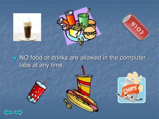    NO food or drinks are allowed in the computer
    labs at any time.
 
