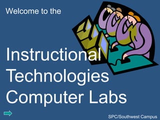 Welcome to the
 Welcome




Instructional
Technologies
Computer Labs
                 SPC/Southwest Campus
 