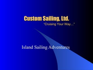 Custom Sailing, Ltd.   “Cruising Your Way…” Island Sailing Adventures 