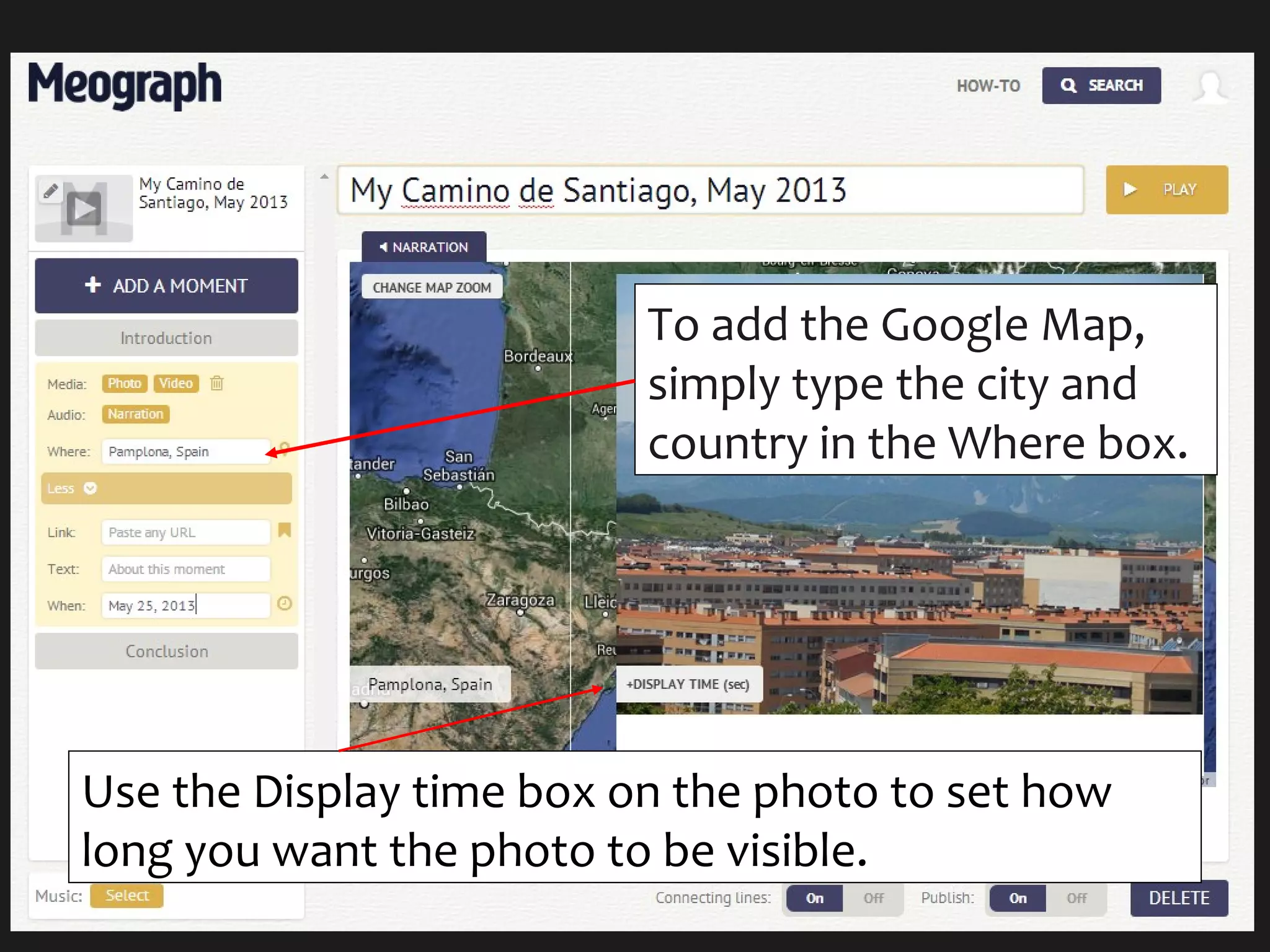 To add the Google Map,
simply type the city and
country in the Where box.
Use the Display time box on the photo to set how
long you want the photo to be visible.
 