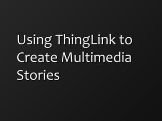 Using ThingLink toUsing ThingLink to
Create MultimediaCreate Multimedia
StoriesStories
 