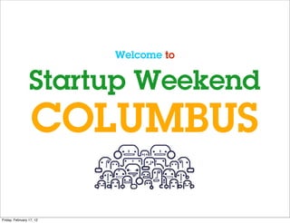 Welcome to


                 Startup Weekend
                  COLUMBUS

Friday, February 17, 12
 
