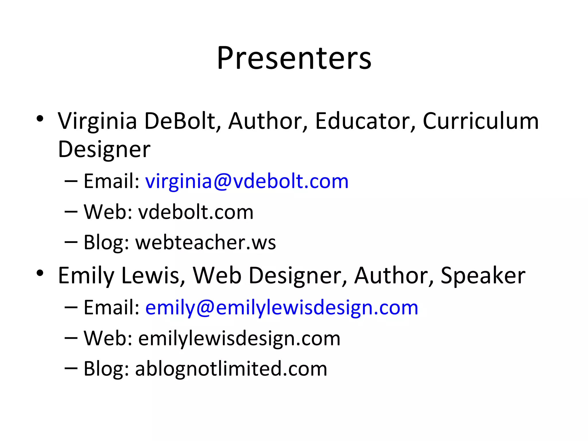 Presenters Virginia DeBolt, Author, Educator, Curriculum Designer Email:  [email_address] Web: vdebolt.com Blog: webteacher.ws Emily Lewis, Web Designer, Author, Speaker Email:  [email_address] Web: emilylewisdesign.com Blog: ablognotlimited.com 