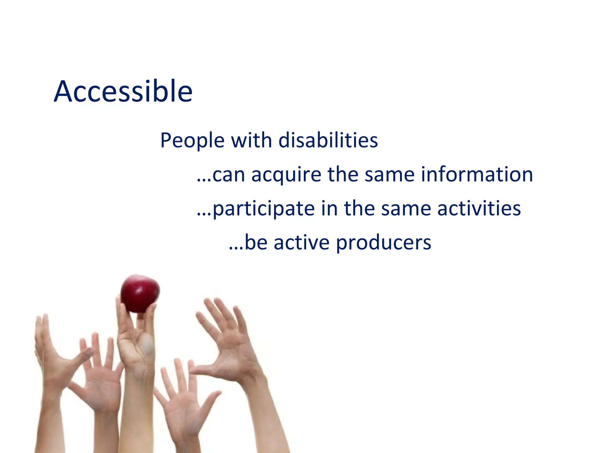 Accessible People with disabilities  … can acquire the same information … participate in the same activities … be active producers 