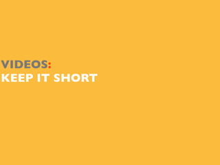 VIDEOS:
KEEP IT SHORT
 