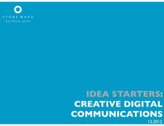IDEA STARTERS:
 CREATIVE DIGITAL
COMMUNICATIONS
              12.2012
 
