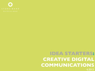 IDEA STARTERS:
CREATIVE DIGITAL
COMMUNICATIONS
6.2013
 