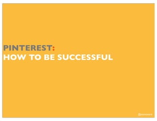 PINTEREST:
HOW TO BE SUCCESSFUL




                       @stoneward
 