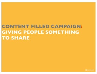 CONTENT FILLED CAMPAIGN:
GIVING PEOPLE SOMETHING
TO SHARE




                           @stoneward
 