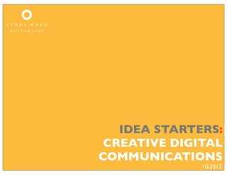 IDEA STARTERS:
 CREATIVE DIGITAL
COMMUNICATIONS
              10.2012
 